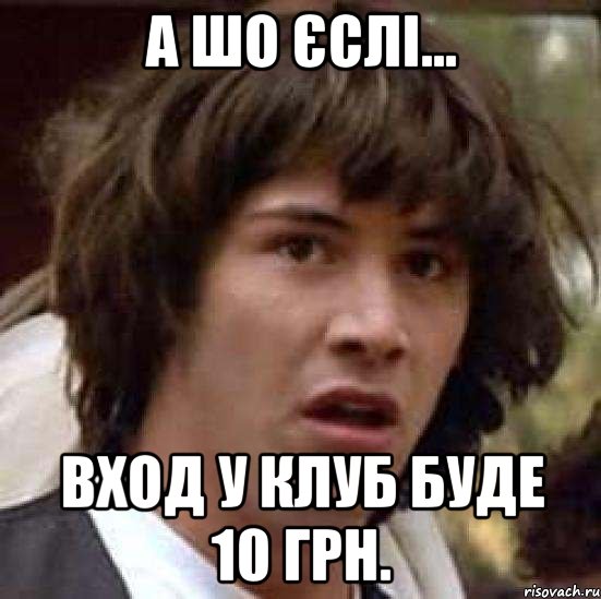 А шо єслі... Вход у клуб буде 10 грн., Мем А что если (Киану Ривз)