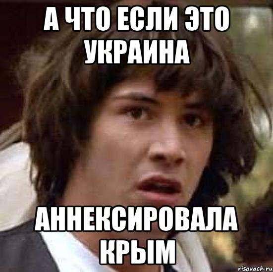 А ЧТО ЕСЛИ ЭТО УКРАИНА АННЕКСИРОВАЛА КРЫМ, Мем А что если (Киану Ривз)