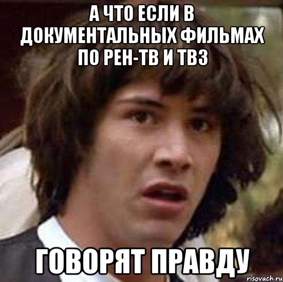 А что если в документальных фильмах по РЕН-ТВ и ТВ3 говорят правду, Мем А что если (Киану Ривз)