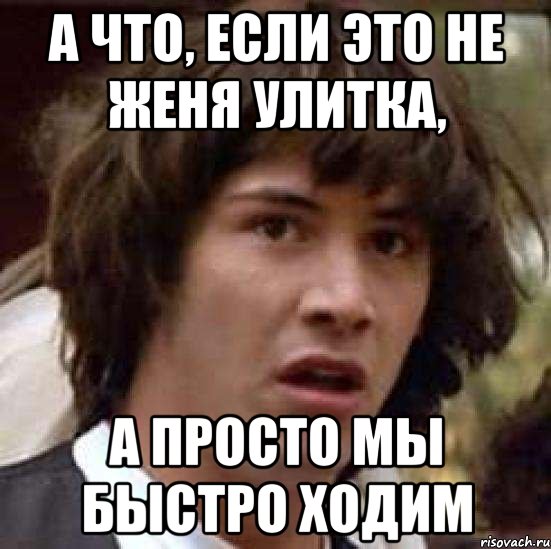 а что, если это не Женя улитка, а просто мы быстро ходим, Мем А что если (Киану Ривз)