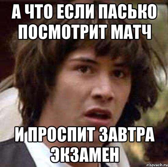 А что если Пасько посмотрит матч И проспит завтра экзамен, Мем А что если (Киану Ривз)