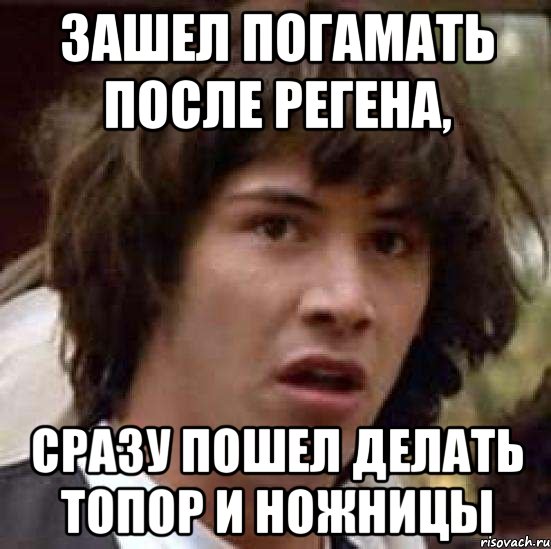 Зашел погамать после регена, сразу пошел делать топор и ножницы, Мем А что если (Киану Ривз)