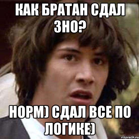 как братан сдал зно? норм) сдал все по логике), Мем А что если (Киану Ривз)