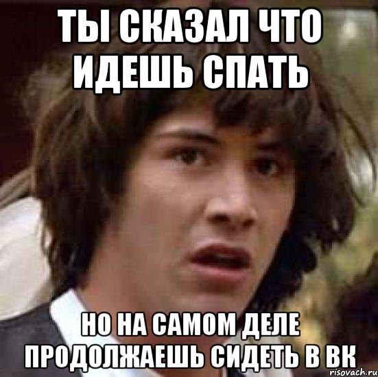 ты сказал что идешь спать но на самом деле продолжаешь сидеть в вк, Мем А что если (Киану Ривз)