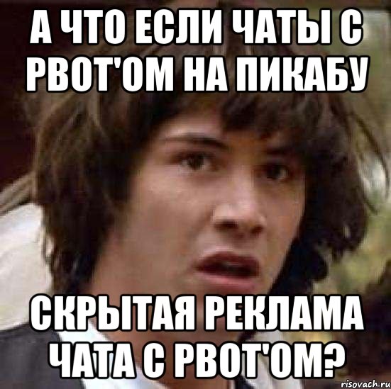 А что если чаты с pBot'ом на Пикабу скрытая реклама чата с pBot'ом?, Мем А что если (Киану Ривз)