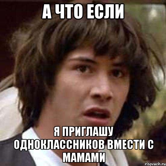 а что если я приглашу одноклассников вмести с мамами, Мем А что если (Киану Ривз)