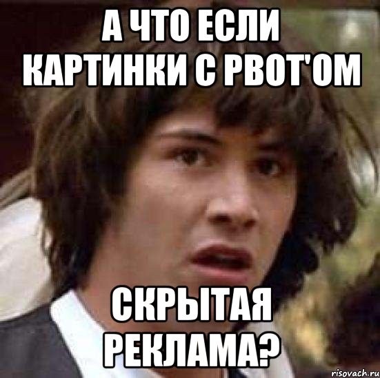 А что если картинки с pBot'ом скрытая реклама?, Мем А что если (Киану Ривз)