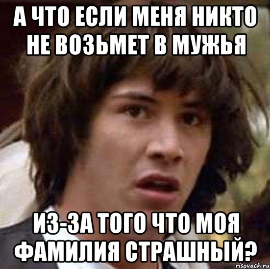 А что если меня никто не возьмет в мужья Из-за того что моя фамилия Страшный?, Мем А что если (Киану Ривз)