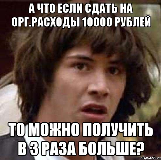 А что если сдать на орг.расходы 10000 рублей То можно получить в 3 раза больше?, Мем А что если (Киану Ривз)