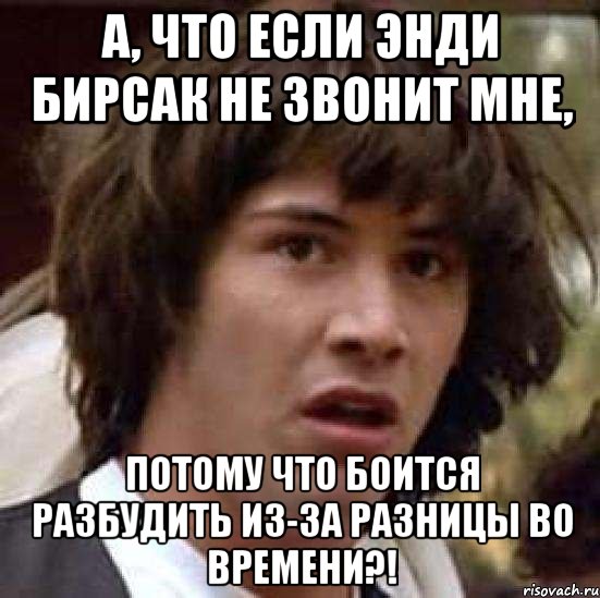 А, что если Энди Бирсак не звонит мне, потому что боится разбудить из-за разницы во времени?!, Мем А что если (Киану Ривз)