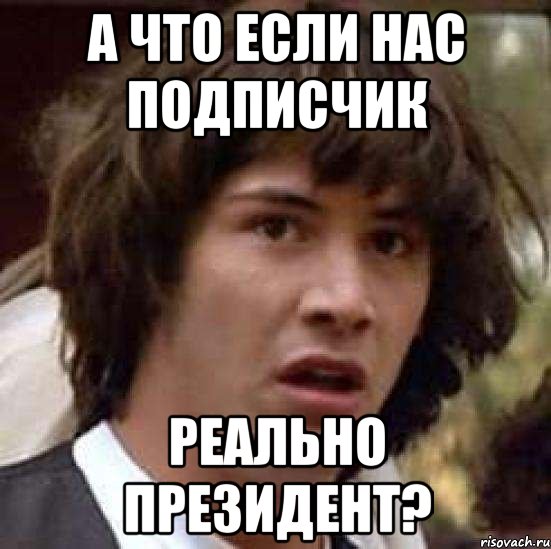 А что если нас подписчик реально президент?, Мем А что если (Киану Ривз)