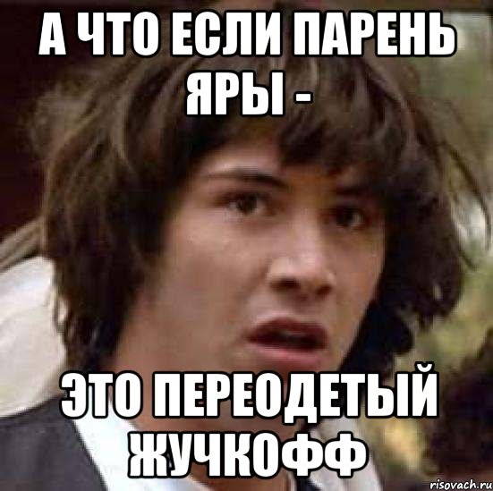 А что если парень Яры - Это переодетый Жучкофф, Мем А что если (Киану Ривз)