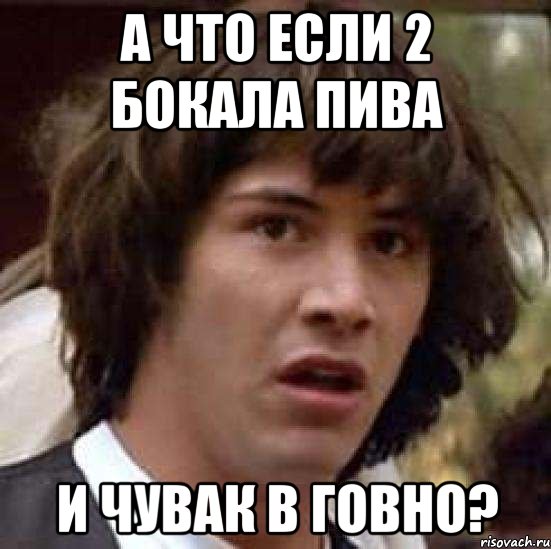 А что если 2 бокала пива и чувак в говно?, Мем А что если (Киану Ривз)