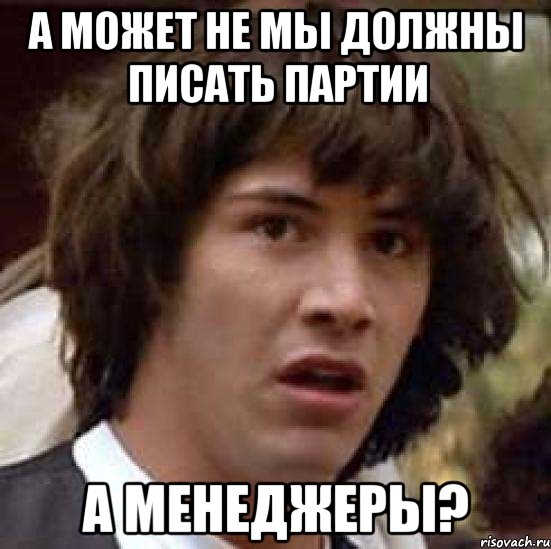 а может не мы должны писать партии а менеджеры?, Мем А что если (Киану Ривз)