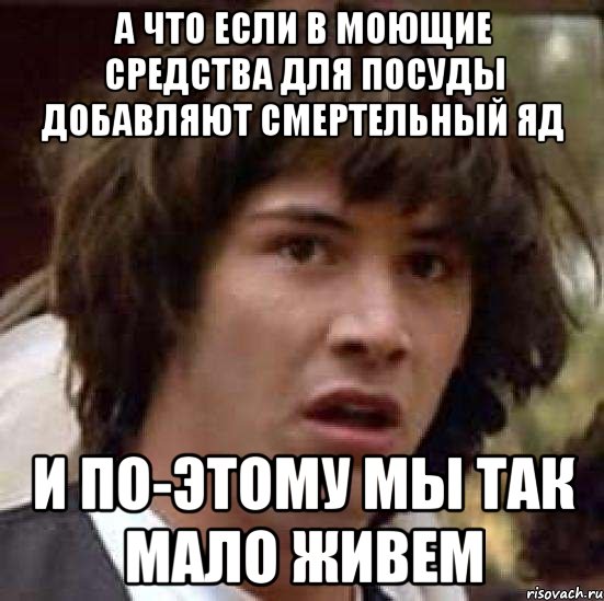 А что если в моющие средства для посуды добавляют смертельный яд и по-этому мы так мало живем, Мем А что если (Киану Ривз)