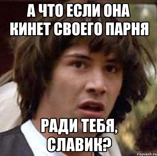 А что если она кинет своего парня Ради тебя, Славик?, Мем А что если (Киану Ривз)