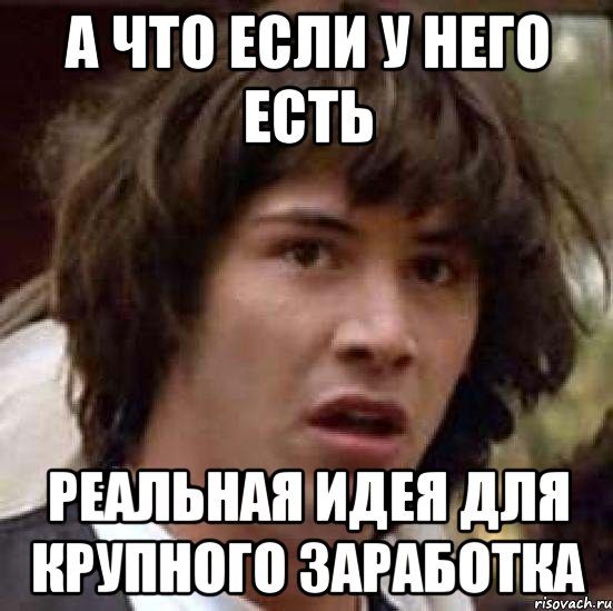 а что если у него есть реальная идея для крупного заработка, Мем А что если (Киану Ривз)