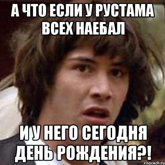 а что если у Рустама всех наебал и у него сегодня день рождения?!, Мем А что если (Киану Ривз)