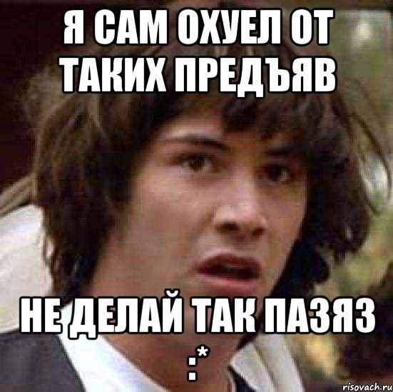 Я сам охуел от таких предъяв Не делай так пазяз :*, Мем А что если (Киану Ривз)