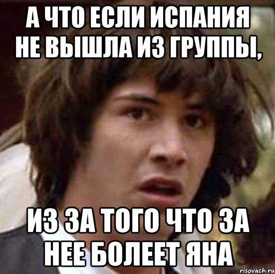 А что если Испания не вышла из группы, Из за того что за нее болеет Яна, Мем А что если (Киану Ривз)