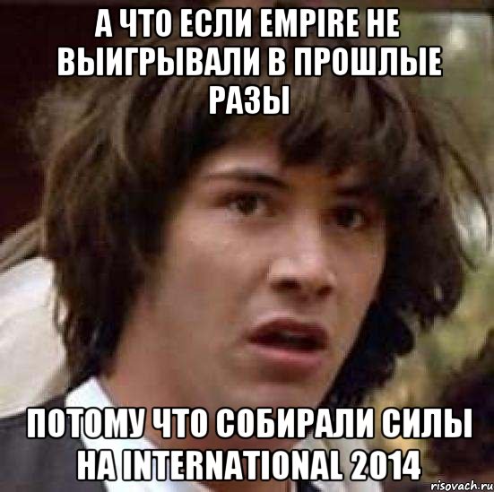 А что если Empire не выигрывали в прошлые разы потому что собирали силы на international 2014, Мем А что если (Киану Ривз)