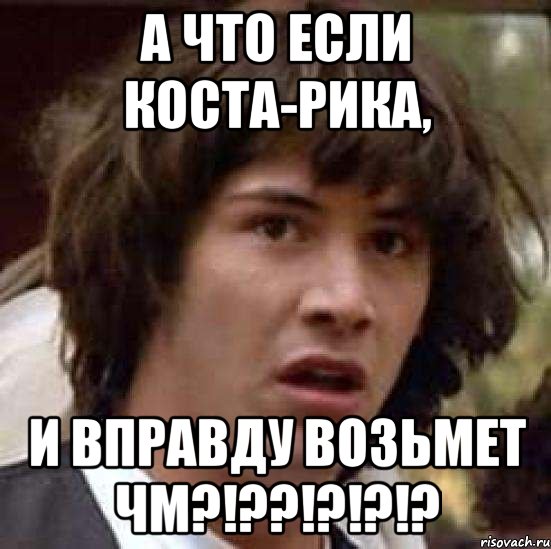 А что если Коста-Рика, и вправду возьмет ЧМ?!??!?!?!?, Мем А что если (Киану Ривз)