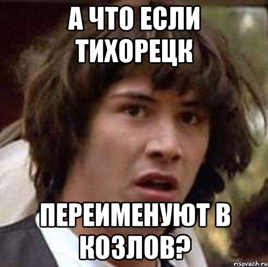 А что если тихорецк Переименуют в козлов?, Мем А что если (Киану Ривз)