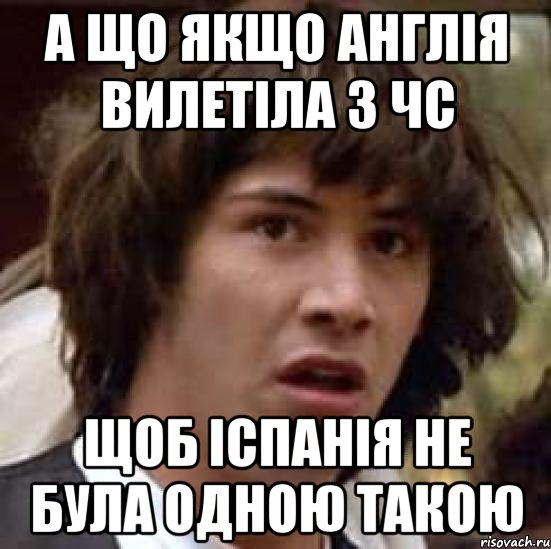 А що якщо Англія вилетіла з ЧС Щоб Іспанія не була одною такою, Мем А что если (Киану Ривз)