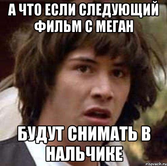 А что если следующий фильм с Меган Будут снимать в Нальчике, Мем А что если (Киану Ривз)