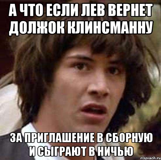 а что если лев вернет должок клинсманну за приглашение в сборную и сыграют в ничью, Мем А что если (Киану Ривз)