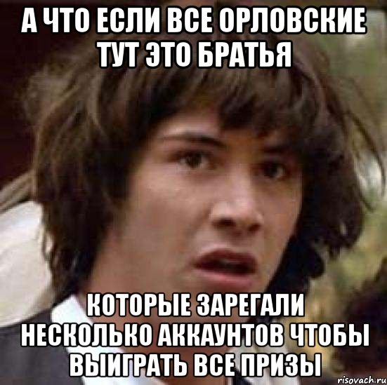 А что если все орловские тут это братья Которые зарегали несколько аккаунтов чтобы выиграть все призы, Мем А что если (Киану Ривз)