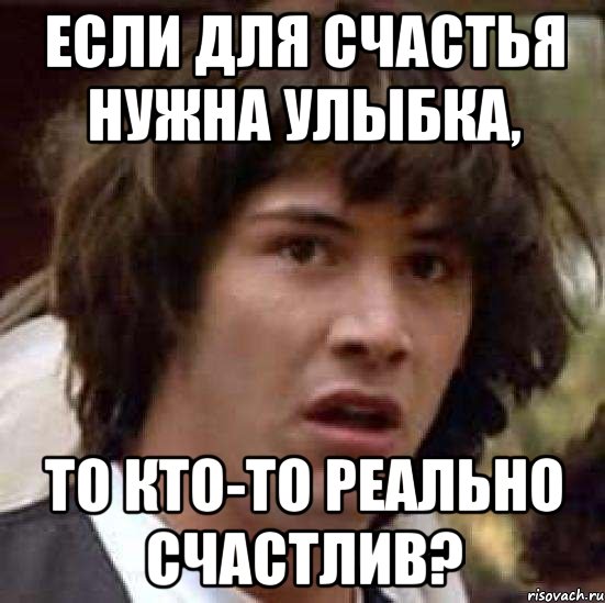 Если для счастья нужна улыбка, то кто-то реально счастлив?, Мем А что если (Киану Ривз)