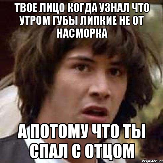 Твое лицо когда узнал что утром губы липкие не от насморка а потому что ты спал с отцом, Мем А что если (Киану Ривз)