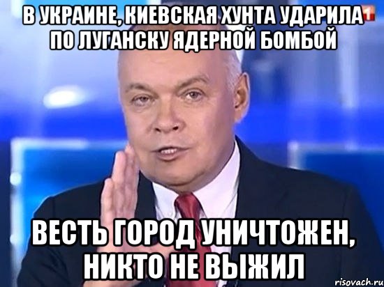 В Украине, Киевская хунта ударила по Луганску ядерной бомбой Весть город уничтожен, никто не выжил, Мем Киселёв 2014