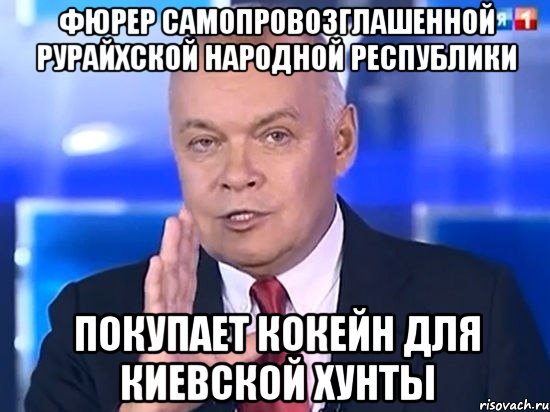 ФЮРЕР САМОПРОВОЗГЛАШЕННОЙ РУРАЙХСКОЙ НАРОДНОЙ РЕСПУБЛИКИ ПОКУПАЕТ КОКЕЙН ДЛЯ КИЕВСКОЙ ХУНТЫ, Мем Киселёв 2014