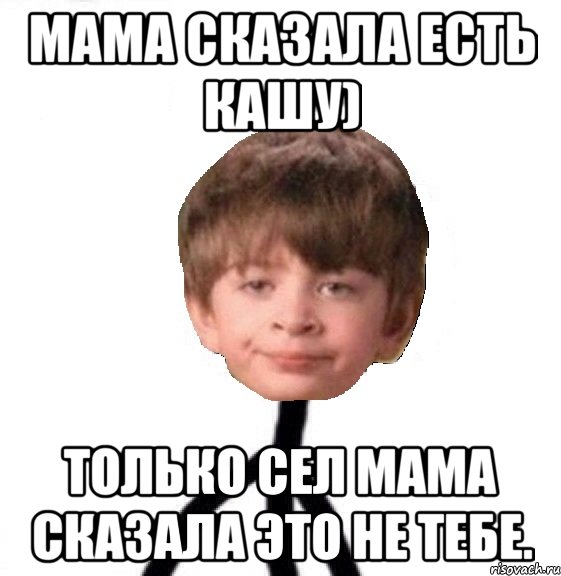 Мама сказала есть кашу) только сел мама сказала это не тебе., Мем Кислолицый0