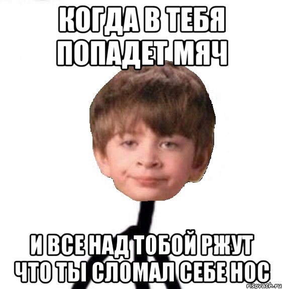 когда в тебя попадет мяч и все над тобой ржут что ты сломал себе нос, Мем Кислолицый0