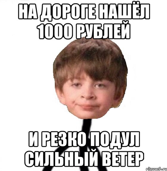 на дороге нашёл 1000 рублей и резко подул сильный ветер, Мем Кислолицый0