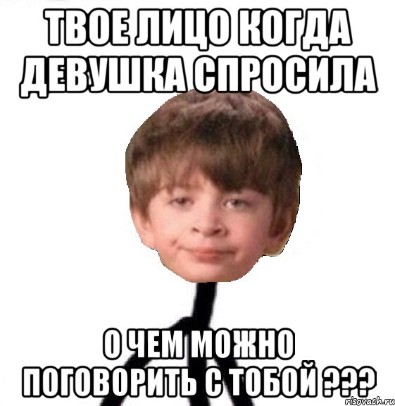 твое лицо когда девушка спросила о чем можно поговорить с тобой ???, Мем Кислолицый0