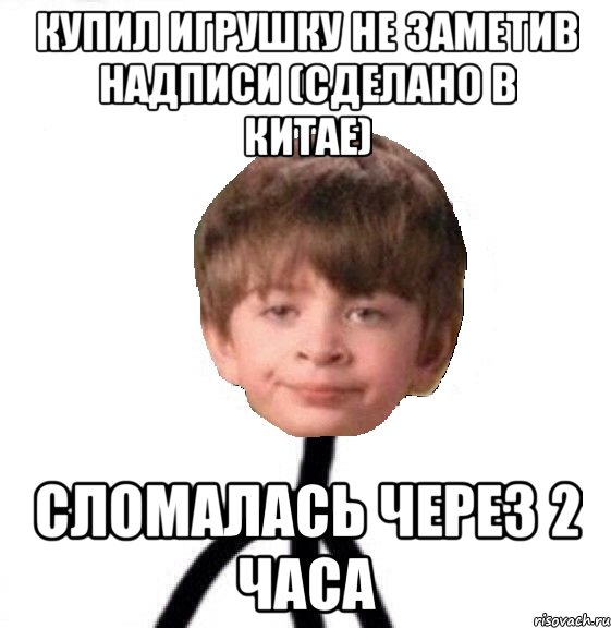 купил игрушку не заметив надписи (Сделано в Китае) сломалась через 2 часа, Мем Кислолицый0