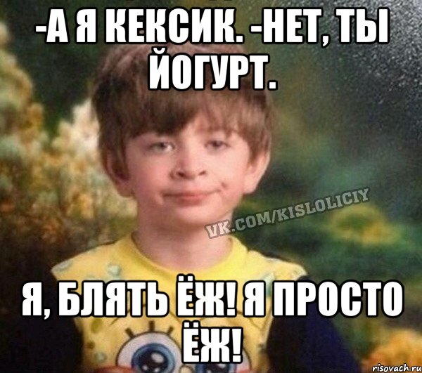 -а я кексик. -нет, ты йогурт. я, блять Ёж! я просто Ёж!, Мем Недовольный пацан