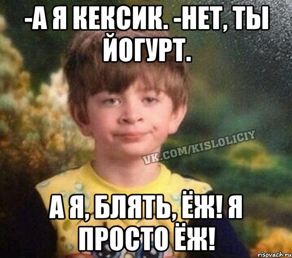 -а я кексик. -нет, ты йогурт. А я, блять, Ёж! я просто Ёж!, Мем Недовольный пацан