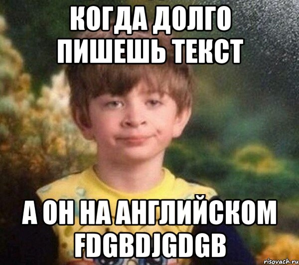 Когда долго пишешь текст а он на английском fdgbdjgdgb