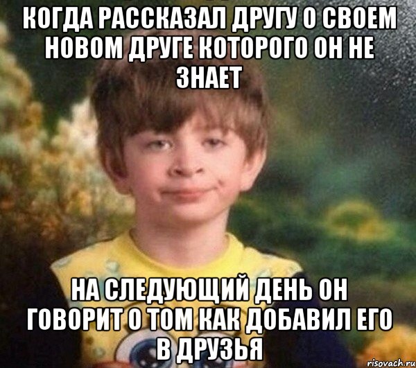 когда рассказал другу о своем новом друге которого он не знает на следующий день он говорит о том как добавил его в друзья