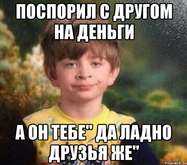 Поспорил с другом на деньги А он тебе" да ладно друзья же", Мем Мальчик в пижаме