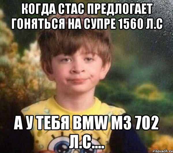 когда Стас предлогает гоняться на супре 1560 л.с а у тебя Bmw m3 702 л.с...., Мем Мальчик в пижаме