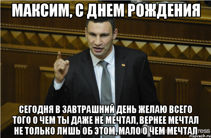 Максим, с Днем Рождения Сегодня в завтрашний день желаю всего того о чем ты даже не мечтал, вернее мечтал не только лишь об этом, мало о чем мечтал