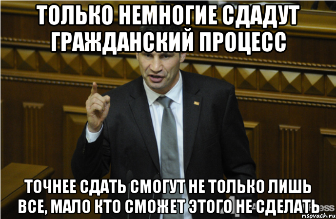 Только немногие сдадут гражданский процесс Точнее сдать смогут не только лишь все, мало кто сможет этого не сделать