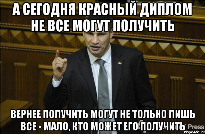 а сегодня красный диплом не все могут получить вернее получить могут не только лишь все - мало, кто может его получить, Мем кличко философ