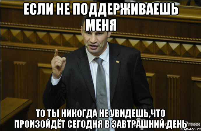 Если не поддерживаешь меня То ты никогда не увидешь,что произойдёт сегодня в завтрашний день, Мем кличко философ